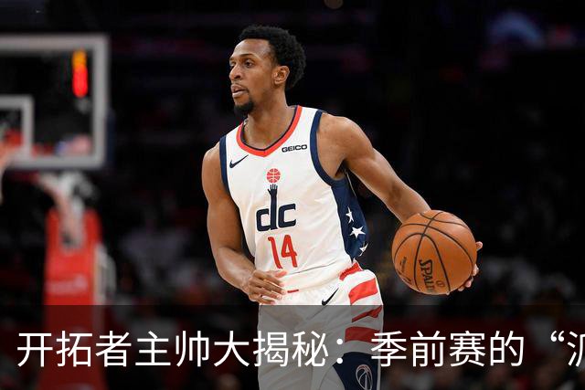 开拓者主帅大揭秘：季前赛的“派对”，每个球员都来嗨！